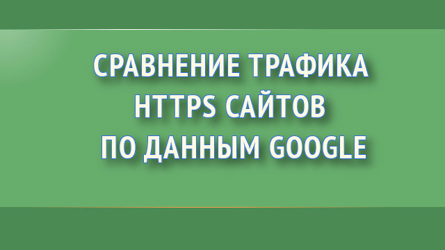 Сравнение трафика HTTPS сайтов по данным Google